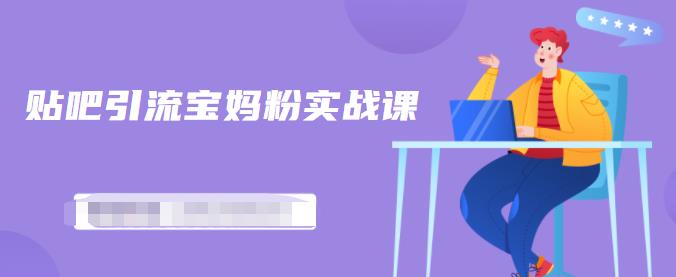 百度贴吧引流宝妈粉实战课,小白也可以日引100 精准粉【视频课程】