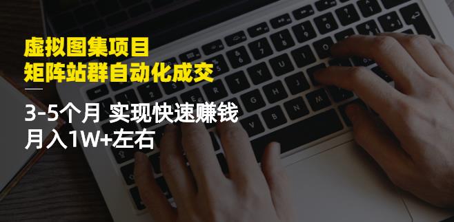 虚拟图集项目:矩阵站群自动化成交,3-5个月实现快速赚钱月入1W 左右