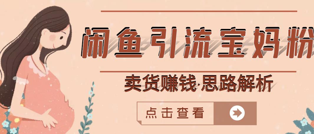 闲鱼引流宝妈粉 卖货赚钱一个月收益30000 (实操视频教程)
