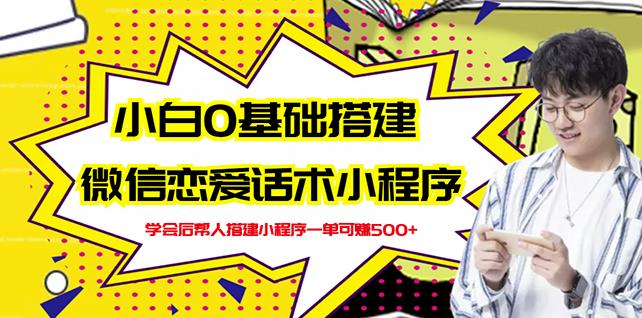 新手0基础搭建微信恋爱话术小程序,一单赚几百【视频教程 小程序源码】