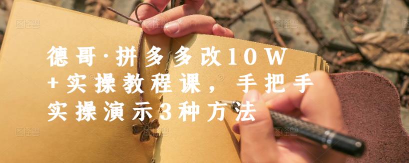 德哥·拼多多改10W 实操教程课,手把手实操演示3种方法