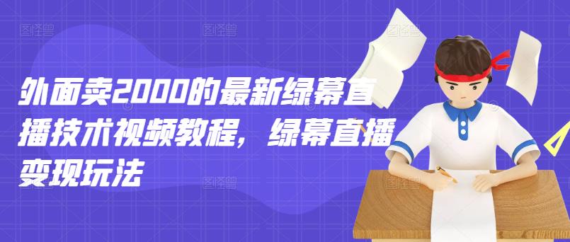 外面卖2000的最新绿幕直播技术视频教程,绿幕直播变现玩法