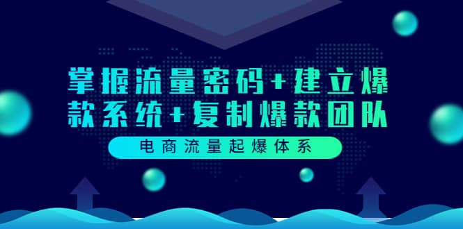 图片[1]-电商流量起爆体系：掌握流量密码 建立爆款系统 复制爆款团队（价值599）-墨痕微课