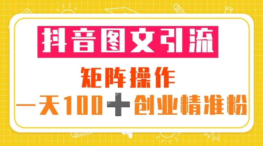图片[1]-抖音图文引流 矩阵操作 一天100 创业精准粉（5节视频课 素材模板）-墨痕微课