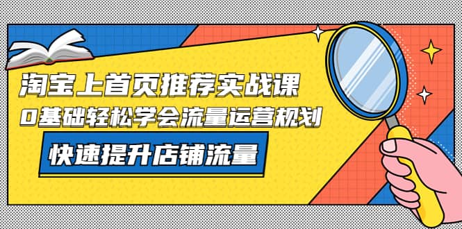 图片[1]-淘宝上首页/推荐实战课：0基础轻松学会流量运营规划，快速提升店铺流量-墨痕微课