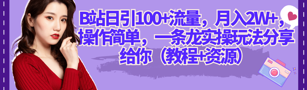 B站日引100+流量，月入2W+，操作简单，一条龙实操玩法分享给你（教程+资源）-墨痕微课