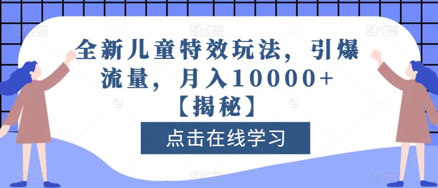 全新儿童特效玩法,引爆流量,月入10000 【揭秘】