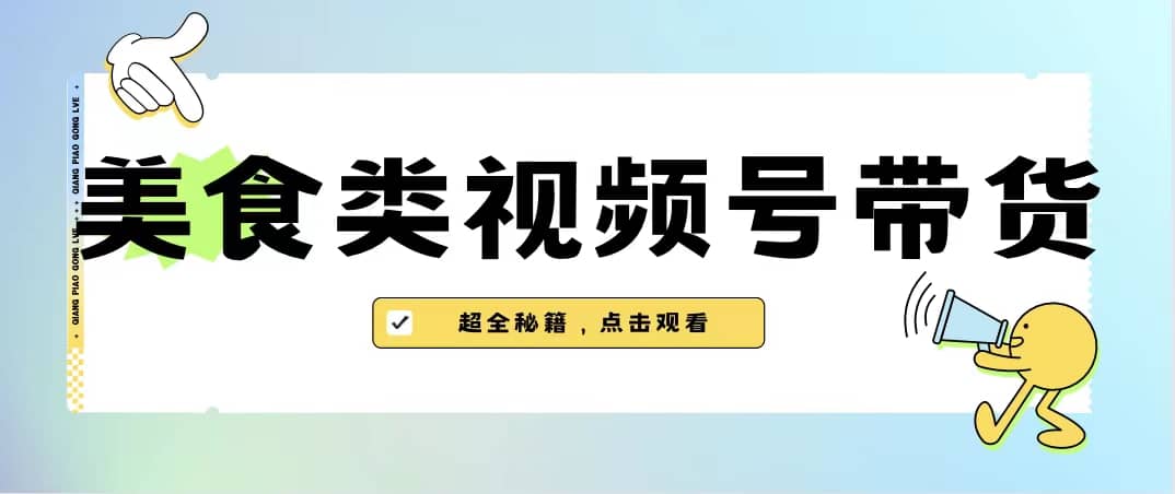 美食类视频号带货【内含去重方法】-墨痕微课