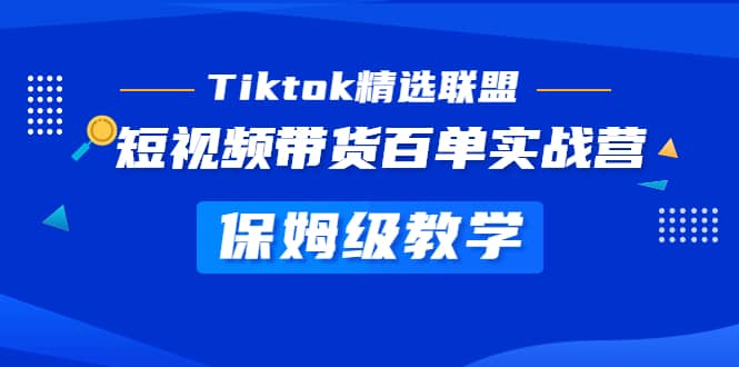 Tiktok精选联盟·短视频带货百单实战营 保姆级教学 快速成为Tiktok带货达人-墨痕微课