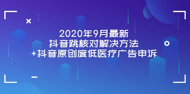 2020年9月最新抖音跳核对解决方法 抖音原创度低医疗广告申诉-墨痕微课