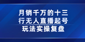 月销千万的十三行无人直播起号玩法实操复盘分享-墨痕微课
