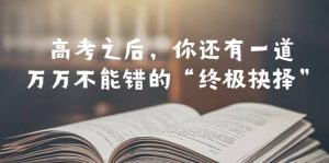 某公众号付费文章——高考-之后，你还有一道万万不能错的“终极抉择”-墨痕微课