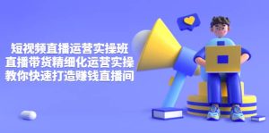 短视频直播运营实操班,直播带货精细化运营实操,教你快速打造赚钱直播间-墨痕微课