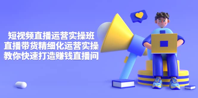 短视频直播运营实操班,直播带货精细化运营实操,教你快速打造赚钱直播间-墨痕微课