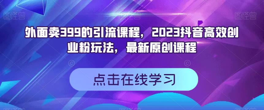 外面卖399的引流课程，2023抖音高效创业粉玩法，最新原创课程-墨痕微课