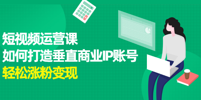 短视频运营课，如何打造垂直商业IP账号-墨痕微课