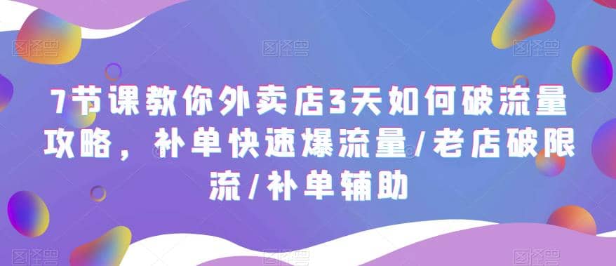 7节课教你外卖店3天如何破流量攻略,补单快速爆流量/老店破限流/补单辅助-墨痕微课