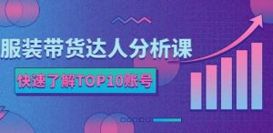 服装带货达人分析课:带你快速了解TOP10账号,玩转服装行业-墨痕微课