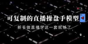 可复制的直播操盘手模型:新手做直播就学这一套就够了(12节课)-墨痕微课