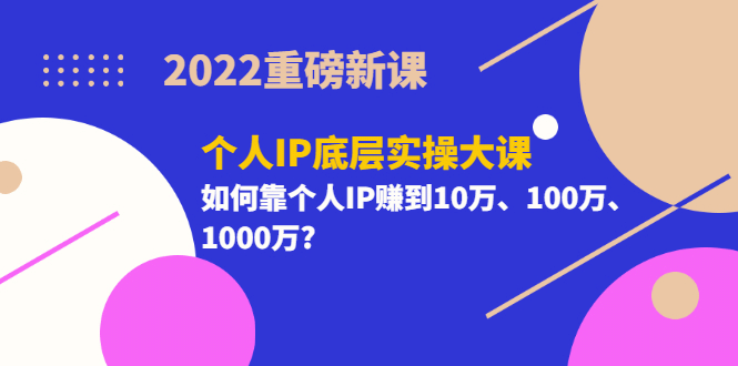 2022重磅新课《个人IP底层实操大课》如何靠个人IP赚到10万、100万、1000万-墨痕微课