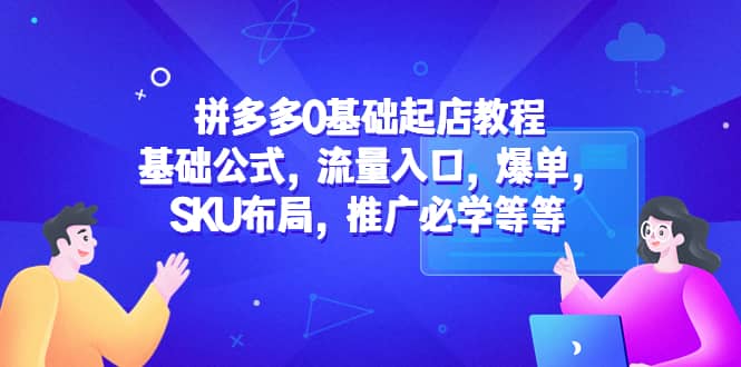 拼多多0基础起店教程:基础公式,流量入口,爆单,SKU布局,推广必学等等-墨痕微课