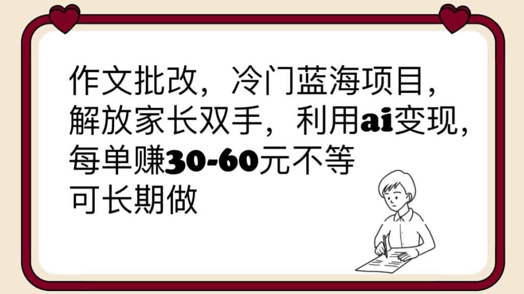 作文批改，冷门蓝海项目，解放家长双手，利用ai变现，每单赚30-60元不等-墨痕微课