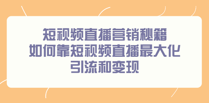 短视频直播营销秘籍,如何靠短视频直播最大化引流和变现-墨痕微课