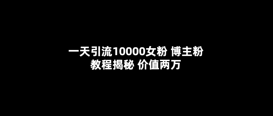 一天引流10000女粉，博主粉教程揭秘（价值两万）-墨痕微课