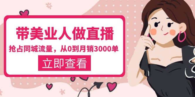 带美业人-做直播，抢占同城流量，打造门店盈利闭环系统 从0到月销3000单-墨痕微课