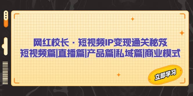 网红校长·短视频IP变现通关秘笈：短视频篇 直播篇 产品篇 私域篇 商业模式-墨痕微课
