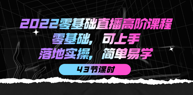 2022零基础直播高阶课程:零基础,可上手,落地实操,简单易学(43节课)-墨痕微课