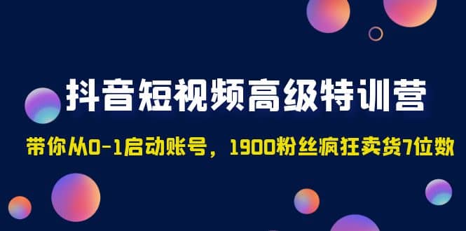抖音短视频高级特训营:带你从0-1启动账号,1900粉丝疯狂卖货7位数-墨痕微课