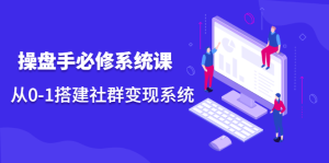 操盘手必修系统课,从0-1搭建社群变现系统价值999元-墨痕微课