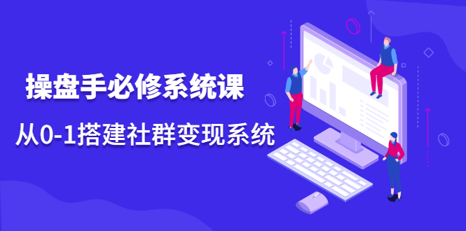 操盘手必修系统课,从0-1搭建社群变现系统价值999元-墨痕微课