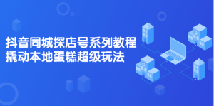 抖音同城探店号系列教程,撬动本地蛋糕超级玩法【视频课程】-墨痕微课