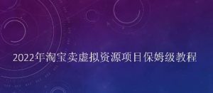 小淘2022年淘宝卖拟虚资源项目姆保级教程,适合新手的长期项目-墨痕微课