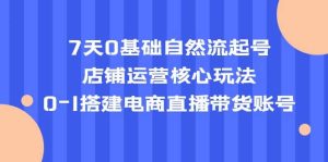 7天0基础自然流起号，店铺运营核心玩法，0-1搭建电商直播带货账号-墨痕微课