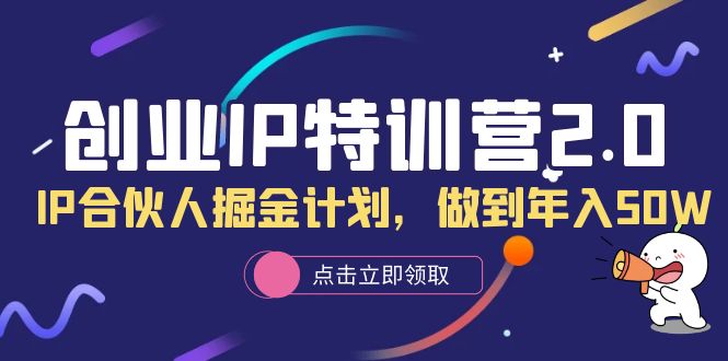 创业IP特训营2.0,IP合伙人掘金计划,做到年入50W-墨痕微课