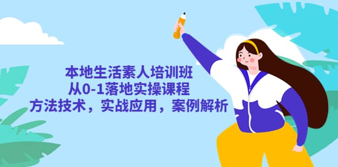 本地生活素人培训班：从0-1落地实操课程，方法技术，实战应用，案例解析-墨痕微课