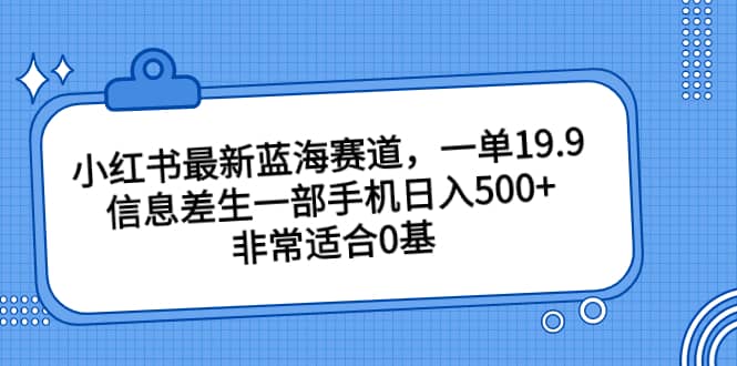 小红书最新蓝海赛道,一单19.9,信息差生一部手机日入500 ,非常适合0基础小白-墨痕微课