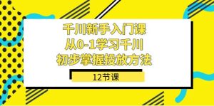千川-新手入门课,从0-1学习千川,初步掌握投放方法(12节课)-墨痕微课