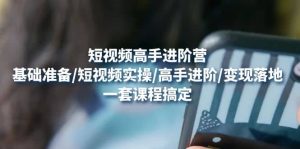 短视频高手进阶营:基础准备/短视频实操/高手进阶/变现落地,一套搞定-墨痕微课
