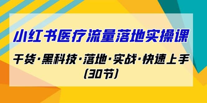 小红书·医疗流量落地实操课,干货·黑科技·落地·实战·快速上手(30节)-墨痕微课