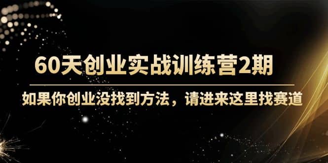 60天创业实战训练营2期:如果你创业没找到方法,进来这里找赛道-价值3000元-墨痕微课