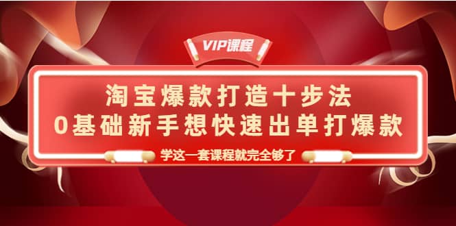 淘宝爆款打造十步法，0基础新手想快速出单打爆款，学这一套课程就完全够了-墨痕微课