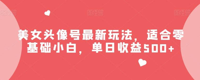 美女头像号最新玩法,适合零基础小白,单日收益500 【揭秘】-墨痕微课