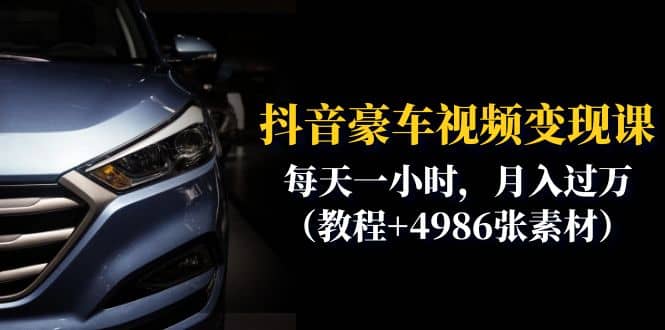 抖音豪车视频变现分享课：每天一小时，月入过万（教程 4986张素材）-墨痕微课