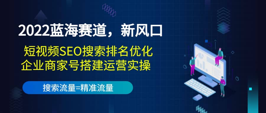 2022蓝海赛道,新风口:短视频SEO搜索排名优化 企业商家号搭建运营实操-墨痕微课