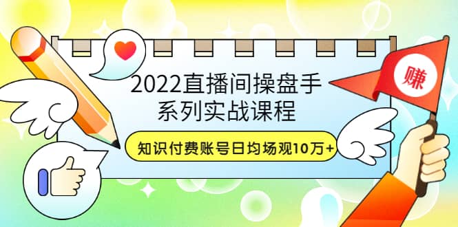 2022直播间操盘手系列实战课程:知识付费账号日均场观10万 (21节视频课)-墨痕微课