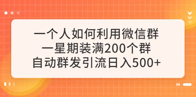 一个人如何利用微信群自动群发引流，一星期装满200个群，日入500-墨痕微课